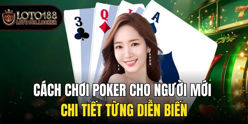 Cách chơi poker cho người mới chi tiết từng diễn biến