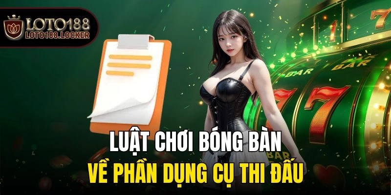 Luật chơi bóng bàn - Về phần dụng cụ thi đấu