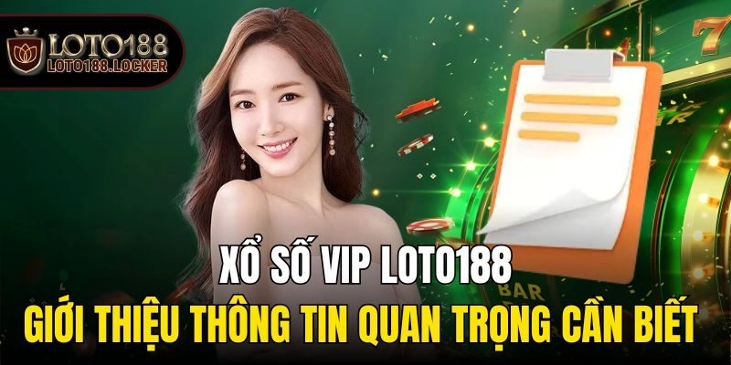 Xổ Số VIP Loto188 – Giới Thiệu Thông Tin Quan Trọng Cần Biết 